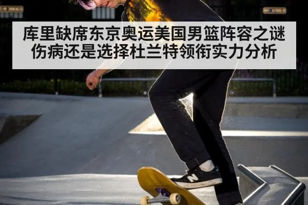 库里缺席东京奥运美国男篮阵容之谜伤病还是选择杜兰特领衔实力分析