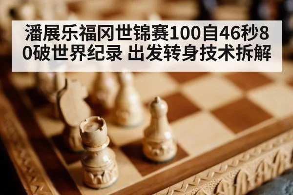 潘展乐福冈世锦赛100自46秒80破世界纪录 出发转身技术拆解